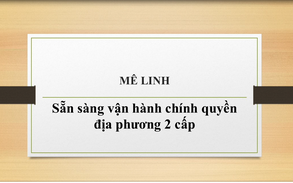 04 xã Tiến Thắng, Quang Minh, Mê Linh, Yên Lãng: Sẵn sàng vận hành mô hình chính quyền địa phương 2 cấp