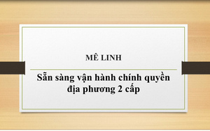 04 xã Tiến Thắng, Quang Minh, Mê Linh, Yên Lãng: Sẵn sàng vận hành mô hình chính quyền địa phương 2 cấp